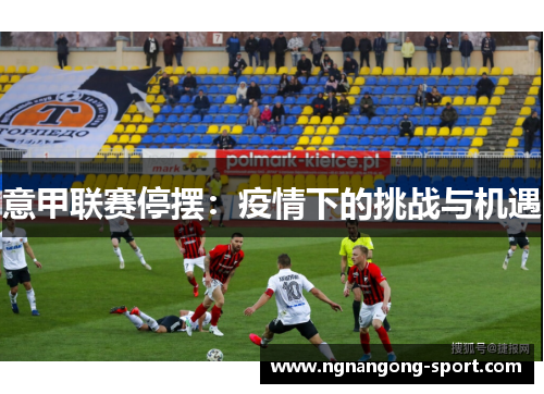 意甲联赛停摆：疫情下的挑战与机遇