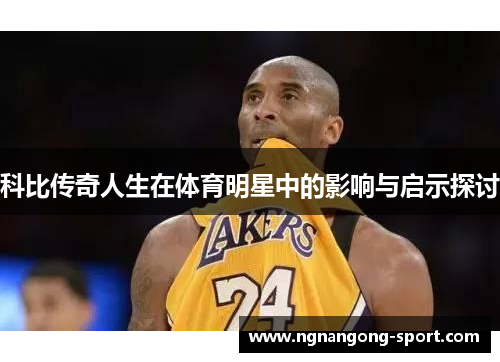 科比传奇人生在体育明星中的影响与启示探讨