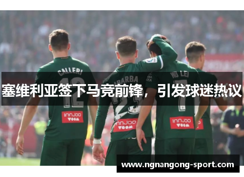 塞维利亚签下马竞前锋，引发球迷热议
