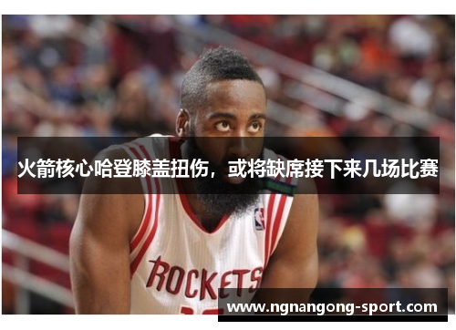 火箭核心哈登膝盖扭伤，或将缺席接下来几场比赛