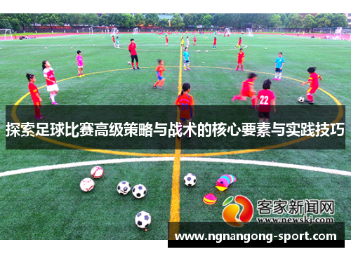 探索足球比赛高级策略与战术的核心要素与实践技巧