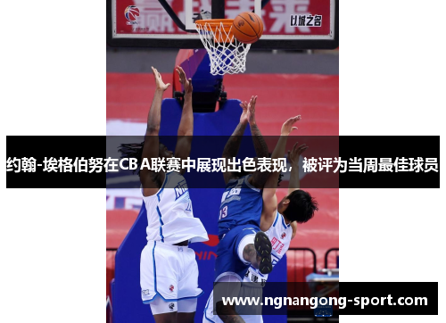 约翰-埃格伯努在CBA联赛中展现出色表现，被评为当周最佳球员