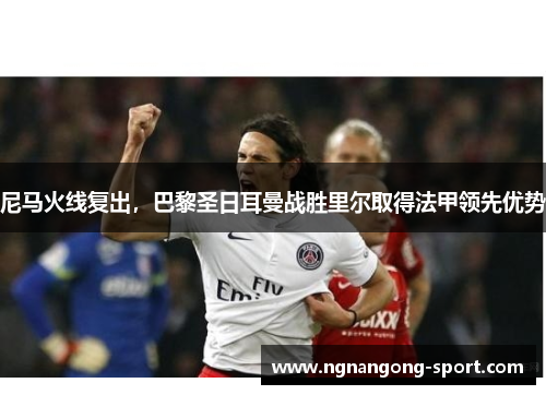 尼马火线复出，巴黎圣日耳曼战胜里尔取得法甲领先优势