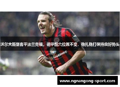 沃尔夫斯堡客平法兰克福，德甲前六位置不变，稳扎稳打保持良好势头