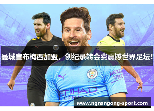 曼城宣布梅西加盟，创纪录转会费震撼世界足坛！