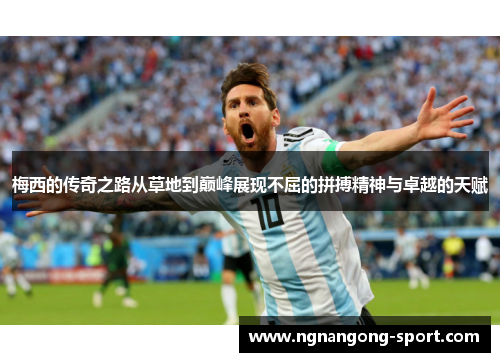 梅西的传奇之路从草地到巅峰展现不屈的拼搏精神与卓越的天赋