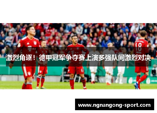 激烈角逐！德甲冠军争夺赛上演多强队间激烈对决