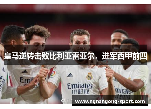 皇马逆转击败比利亚雷亚尔，进军西甲前四