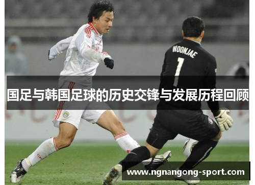 国足与韩国足球的历史交锋与发展历程回顾