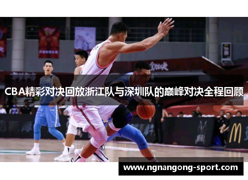 CBA精彩对决回放浙江队与深圳队的巅峰对决全程回顾