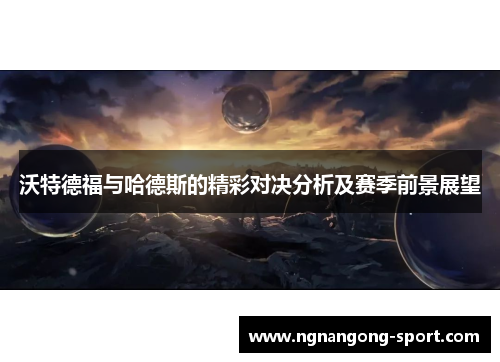 沃特德福与哈德斯的精彩对决分析及赛季前景展望