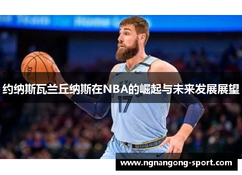 约纳斯瓦兰丘纳斯在NBA的崛起与未来发展展望
